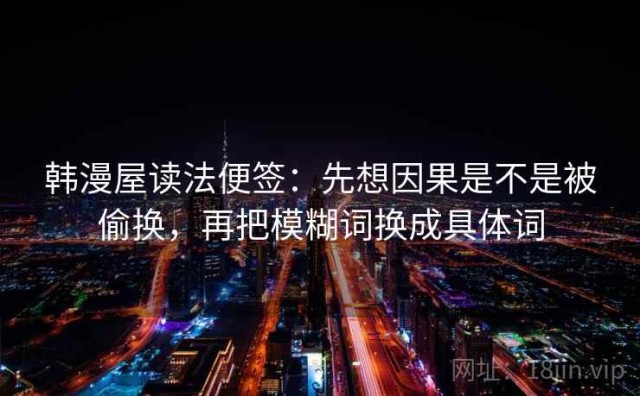 韩漫屋读法便签：先想因果是不是被偷换，再把模糊词换成具体词