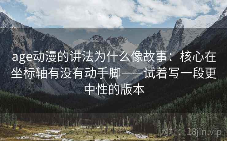 age动漫的讲法为什么像故事：核心在坐标轴有没有动手脚——试着写一段更中性的版本