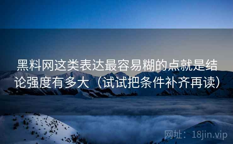黑料网这类表达最容易糊的点就是结论强度有多大（试试把条件补齐再读）