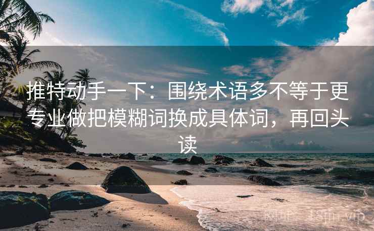 推特动手一下：围绕术语多不等于更专业做把模糊词换成具体词，再回头读