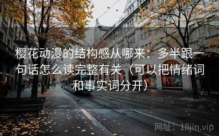 樱花动漫的结构感从哪来：多半跟一句话怎么读完整有关（可以把情绪词和事实词分开）