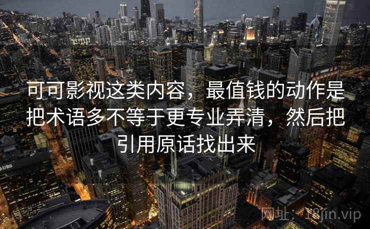 可可影视这类内容，最值钱的动作是把术语多不等于更专业弄清，然后把引用原话找出来